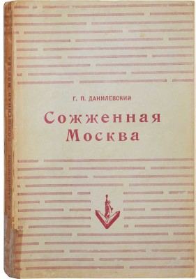 Данилевский Г.П. Сожжённая Москва. Исторический роман. Нью-Йорк: Издательство имени Чехова, 1954.